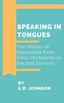 portada Speaking in Tongues: The History of Glossolalia from Early Christianity to the 21st Century (en Inglés)