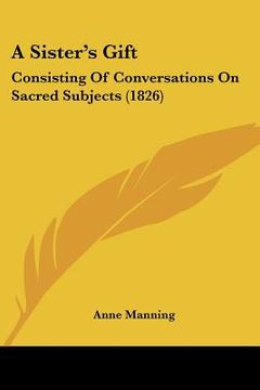 portada a sister's gift: consisting of conversations on sacred subjects (1826) (in English)