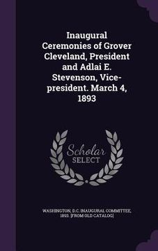 portada Inaugural Ceremonies of Grover Cleveland, President and Adlai E. Stevenson, Vice-president. March 4, 1893 (en Inglés)