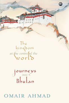 portada The Kingdom at the Centre of the World: Journeys into Bhutan (en Inglés)