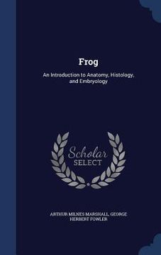 portada Frog: An Introduction to Anatomy, Histology, and Embryology (en Inglés)