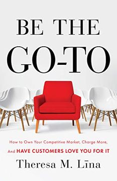portada Be the Go-To: How to own Your Competitive Market, Charge More, and Have Customers Love you for it 