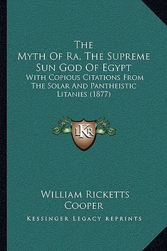 portada the myth of ra, the supreme sun god of egypt: with copious citations from the solar and pantheistic litanies (1877) (in English)