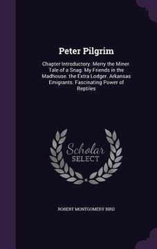 portada Peter Pilgrim: Chapter Introductory. Merry the Miner. Tale of a Snag. My Friends in the Madhouse. the Extra Lodger. Arkansas Emigrant (en Inglés)