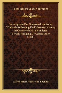 portada Die Aufgaben Der Gewasser-Regulirung, Wildbach-Verbauung Und Wasserverwaltung In Oesterreich Mit Besonderer Berucksichtigung Der Alpenlander (1886) (en Alemán)