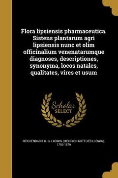 portada Flora lipsiensis pharmaceutica. Sistens plantarum agri lipsiensis nunc et olim officinalium venenatarumque diagnoses, descriptiones, synonyma, locos n (en Latin)