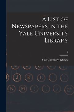portada A List of Newspapers in the Yale University Library; 2 (en Inglés)