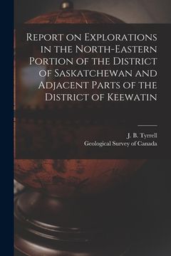 portada Report on Explorations in the North-eastern Portion of the District of Saskatchewan and Adjacent Parts of the District of Keewatin [microform] (en Inglés)
