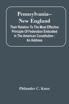 portada Pennsylvania--New England: Their Relation To The Most Effective Principle Of Federation Embodied In The American Constitution: An Address (en Inglés)