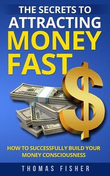 portada The Secrets to Attracting Money Fast: How To Successfully Build Your Money Consciousness