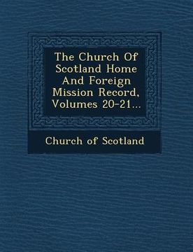 portada The Church Of Scotland Home And Foreign Mission Record, Volumes 20-21... (en Inglés)