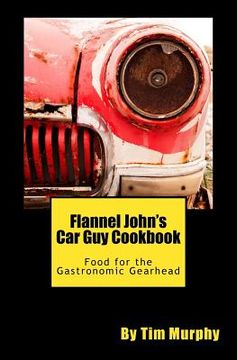 portada Flannel John's Car Guy Cookbook: Food for the Gastronomic Gearhead (en Inglés)