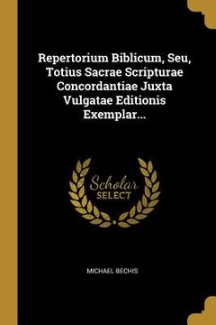 portada Repertorium Biblicum, Seu, Totius Sacrae Scripturae Concordantiae Juxta Vulgatae Editionis Exemplar... (en Latin)
