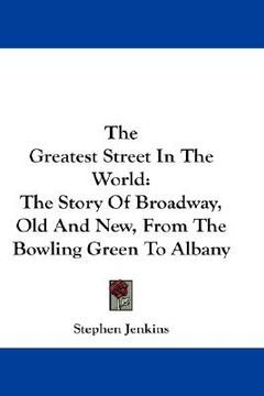 portada the greatest street in the world: the story of broadway, old and new, from the bowling green to albany (in English)