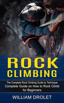 portada Rock Climbing: The Complete Rock Climbing Guide to Technique (Complete Guide on How to Rock Climb for Beginners) (en Inglés)