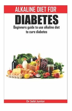 portada Alkaline Diet for Diabetes: Beginners guide to use alkaline diet to cure diabetes (en Inglés)