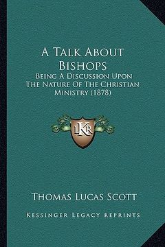 portada a talk about bishops: being a discussion upon the nature of the christian ministry (1878)