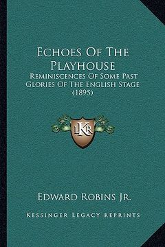 portada echoes of the playhouse: reminiscences of some past glories of the english stage (1895) (in English)