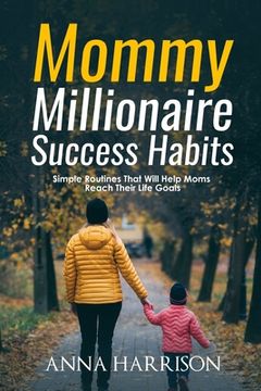 portada Mommy Millionaire Success Habits: Simple Routines That Will Help Moms Reach Their Life Goals (en Inglés)