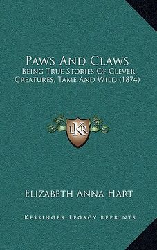 portada paws and claws: being true stories of clever creatures, tame and wild (1874)