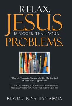 portada Relax. Jesus Is Bigger Than Your Problems.: When Life Threatening Situation Met With The God Kind Of Faith, What Happens Next? (en Inglés)