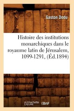 portada Histoire Des Institutions Monarchiques Dans Le Royaume Latin de Jérusalem, 1099-1291, (Éd.1894) (en Francés)