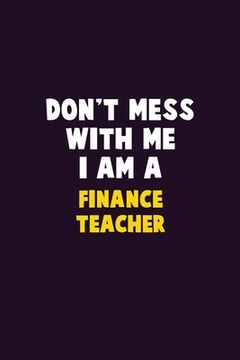 portada Don't Mess With Me, I Am A finance teacher: 6X9 Career Pride 120 pages Writing Notebooks (en Inglés)