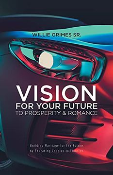 portada Vision for Your Future to Prosperity & Romance: Building Marriage for the Future by Educating Couples to Flourish 