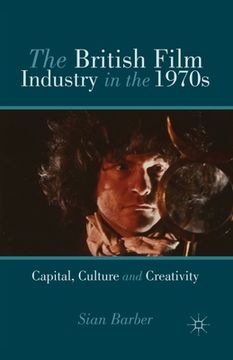 portada The British Film Industry in the 1970s: Capital, Culture and Creativity (en Inglés)