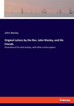 portada Original Letters by the Rev. John Wesley, and His Friends: Illustrative of his early history, with other curious papers (in English)