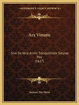 portada Arx Virtutis: Sive De Vera Animi Tranquillitate Satyrae Tres (1627) (en Latin)