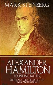 portada Alexander Hamilton: Founding Father-: The Real Story Of His Life, His Loves, And His Death (in English)