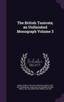 portada The British Tunicata; an Unfinished Monograph Volume 3 (en Inglés)