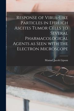 portada Response of Virus-like Particles in Ehrlich Ascites Tumor Cells to Several Pharmacological Agents as Seen With the Electron Microscope (en Inglés)