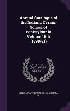 portada Annual Catalogue of the Indiana Normal School of Pennsylvania Volume 16th (1890/91) (en Inglés)