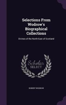 portada Selections From Wodrow's Biographical Collections: Divines of the North-East of Scotland