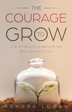 portada The Courage to Grow: Life Strategies to Become the Best Version of You (in English)