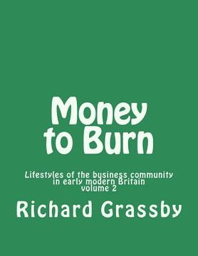 portada Money to Burn: Lifestyles of the business community in early modern Britain Volume 2 (en Inglés)