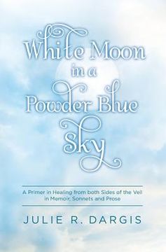 portada White Moon in a Powder Blue Sky: A Primer in Healing from both Sides of the Veil in Memoir, Sonnets and Prose
