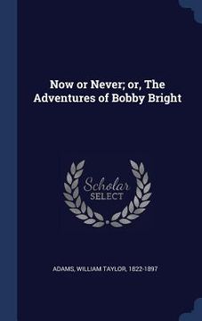 portada Now or Never; or, The Adventures of Bobby Bright (en Inglés)
