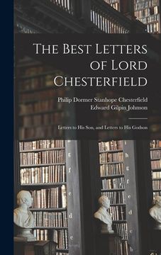 portada The Best Letters of Lord Chesterfield; Letters to his Son, and Letters to his Godson (en Inglés)