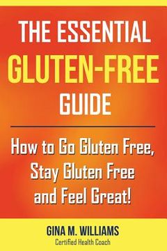 portada The Essential Gluten-Free Guide: How to Go Gluten Free, Stay Gluten Free and Feel Great! (en Inglés)