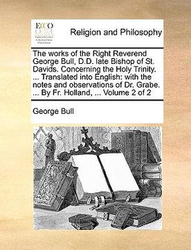 portada the works of the right reverend george bull, d.d. late bishop of st. davids. concerning the holy trinity. ... translated into english: with the notes