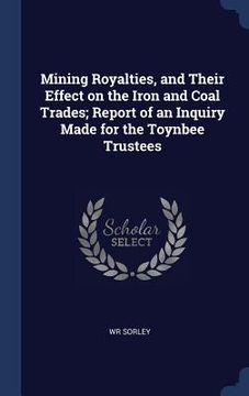 portada Mining Royalties, and Their Effect on the Iron and Coal Trades; Report of an Inquiry Made for the Toynbee Trustees