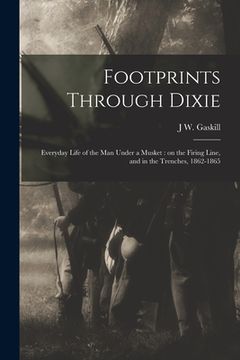 portada Footprints Through Dixie: Everyday Life of the man Under a Musket: on the Firing Line, and in the Trenches, 1862-1865 (en Inglés)