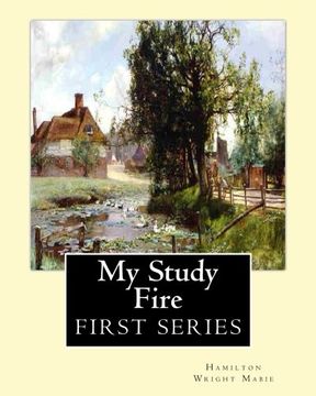 portada My Study Fire. By: Hamilton Wright Mabie  (FIRST SERIES): Hamilton Wright Mabie(December 13, 1846 – December 31, 1916) was an American essayist, editor, critic, and lecturer.
