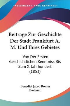 portada Beitrage Zur Geschichte Der Stadt Frankfurt A. M. Und Ihres Gebietes: Von Der Ersten Geschichtlichen Kenntniss Bis Zum X. Jahrhundert (1853) (in German)