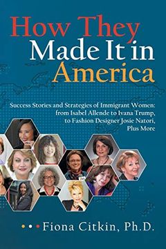 portada How They Made it in America: Success Stories and Strategies of Immigrant Women: From Isabel Allende to Ivana Trump, to Fashion Designer Josie Natori, Plus More 