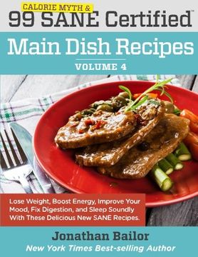 portada 99 Calorie Myth and SANE Certified Main Dish Recipes Volume 4: Lose Weight, Increase Energy, Improve Your Mood, Fix Digestion, and Sleep Soundly With ... (Calorie Myth and SANE Certified Recipes)