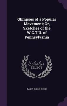portada Glimpses of a Popular Movement; Or, Sketches of the W.C.T.U. of Pennsylvania (en Inglés)